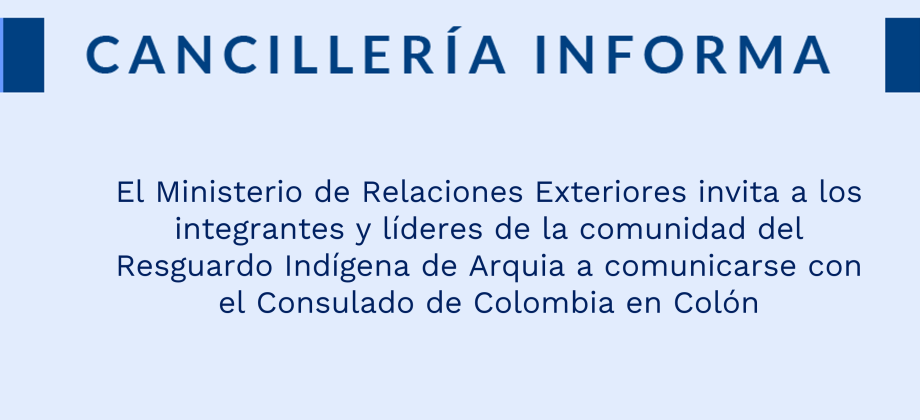 El Ministerio de Relaciones Exteriores invita a los integrantes y líderes de la comunidad del Resguardo Indígena de Arquia a comunicarse con el Consulado de Colombia en  Colon